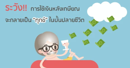 ระวัง!! การใช้เงินหลังเกษียณจะกลายเป็นทุกข์ในบั้นปลายชีวิต