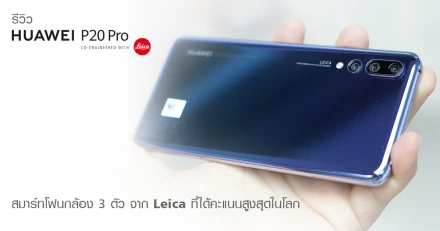 รีวิว Huawei P20 Pro สมาร์ทโฟนกล้อง 3 ตัวจาก Leica ที่ได้คะแนนสูงสุดในโลก