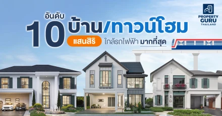 10 อันดับ บ้าน/ทาวน์โฮม "แสนสิริ" ใกล้รถไฟฟ้ามากที่สุด