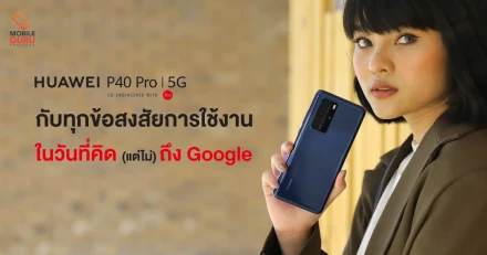 รีวิว Huawei P40 Pro กับทุกข้อสงสัยเกี่ยวกับการใช้งาน ในวันที่คิด (แต่ไม่) ถึง Google