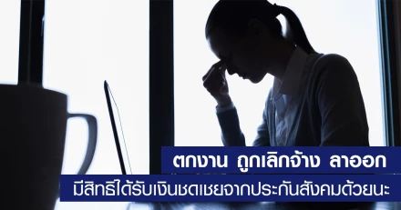 ตกงาน ถูกเลิกจ้าง ลาออก มีสิทธิได้รับเงินชดเชยจากประกันสังคมด้วยนะ