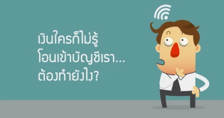 เงินใครก็ไม่รู้ โอนเข้ามาในบัญชีเรา...ต้องทำยังไง?