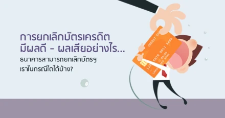 การยกเลิกบัตรเครดิตมีผลดี - ผลเสียอย่างไร... ธนาคารสามารถยกเลิกบัตรฯ เราในกรณีใดได้บ้าง?