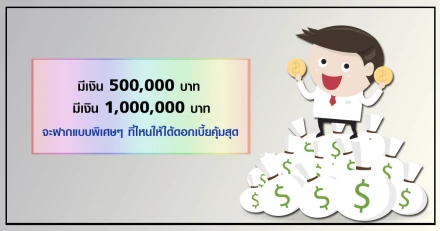 มีเงิน 500,000 บาท กับมีเงิน 1,000,000 บาท จะฝากแบบพิเศษๆ ที่ไหนให้ได้ดอกเบี้ยคุ้มสุด