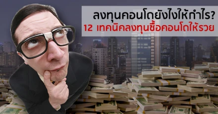 ลงทุนคอนโดยังไงให้กำไร? 12 เทคนิคลงทุนซื้อคอนโดให้รวย