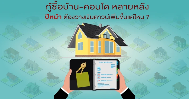 กู้ซื้อบ้าน-คอนโด หลายหลัง ปีหน้าต้องวางเงินดาวน์เพิ่มขึ้นแค่ไหน ?