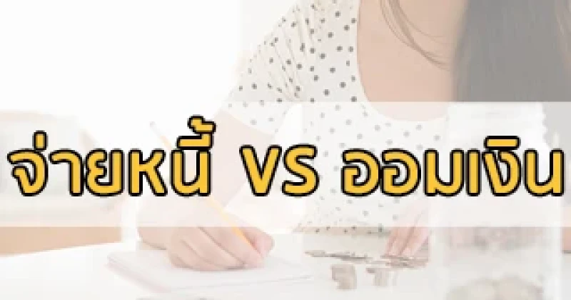 จ่ายหนี้ หรือออมเงิน - ทำอะไรก่อนหลังดี? 