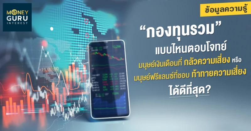 "กองทุนรวม" แบบไหน ตอบโจทย์มนุษย์เงินเดือนที่ "กลัวความเสี่ยง" หรือมนุษย์ฟรีแลนซ์ที่ชอบ "ท้าทายความเสี่ยง" ได้ดีที่สุด?