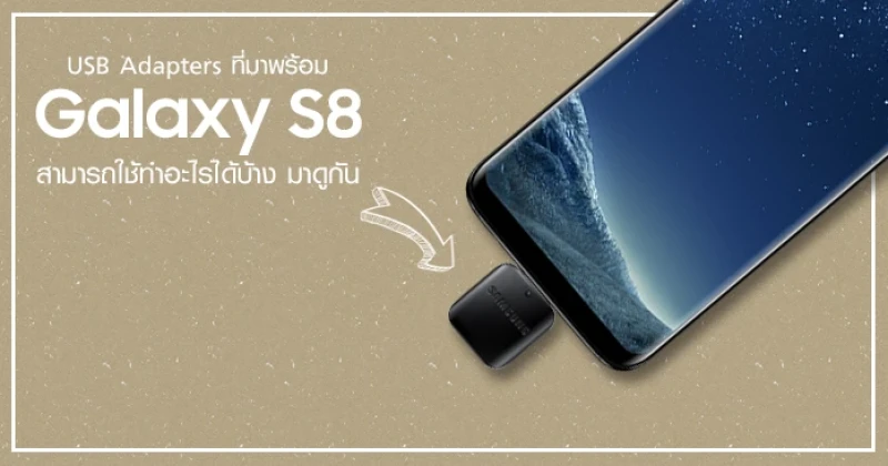 USB adapters ที่มากับ Samsung Galaxy S8 สามารถใช้ทำอะไรได้บ้าง?