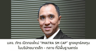 บลจ.ภัทร เปิดกองใหม่ "PHATRA SM CAP" ชูกลยุทธ์ลงทุนในบริษัทขนาดเล็ก-กลาง ที่มีพื้นฐานแกร่ง