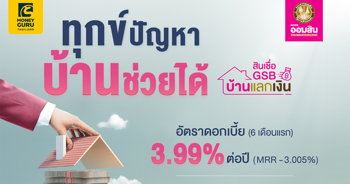 ทุกข์ปัญหา บ้านช่วยได้ สินเชื่อ Gsb บ้านแลกเงิน ดอกเบี้ย 6 เดือนแรก 3.99%  ต่อปี* วงเงินกู้สูงสุด 10 ล้านบาท ผ่อนนาน 30 ปี | เช็คราคา.คอม